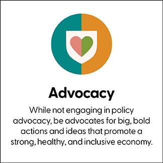 Advocacy: While not engaging in policy advocacy, be advocates for big, bold actions and ideas that promote a strong, healthy, and inclusive economy.